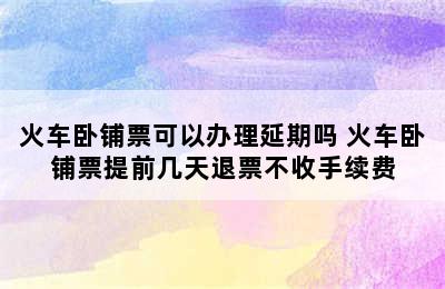 火车卧铺票可以办理延期吗 火车卧铺票提前几天退票不收手续费